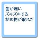 歯が痛い ズキズキする 詰め物が取れた