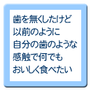 歯を無くしたけど 以前のように自分の歯のような感触で何でもおいしく食べたい